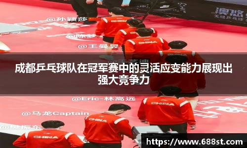 成都乒乓球队在冠军赛中的灵活应变能力展现出强大竞争力