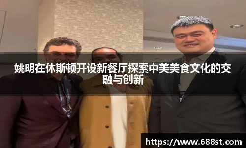 姚明在休斯顿开设新餐厅探索中美美食文化的交融与创新