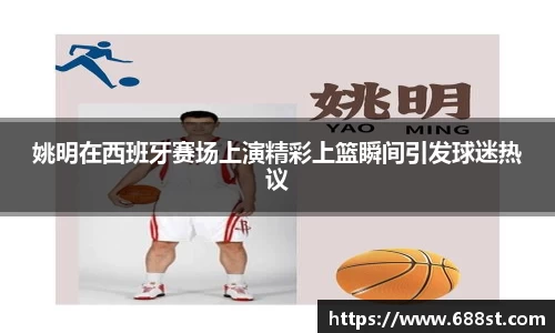 姚明在西班牙赛场上演精彩上篮瞬间引发球迷热议