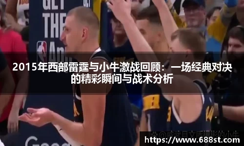 2015年西部雷霆与小牛激战回顾：一场经典对决的精彩瞬间与战术分析
