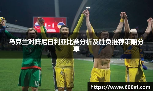 乌克兰对阵尼日利亚比赛分析及胜负推荐策略分享