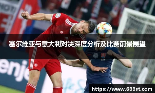 塞尔维亚与意大利对决深度分析及比赛前景展望