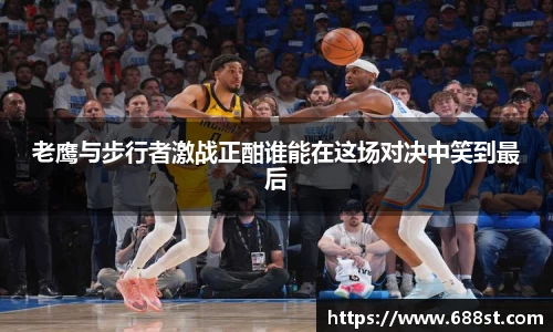 老鹰与步行者激战正酣谁能在这场对决中笑到最后